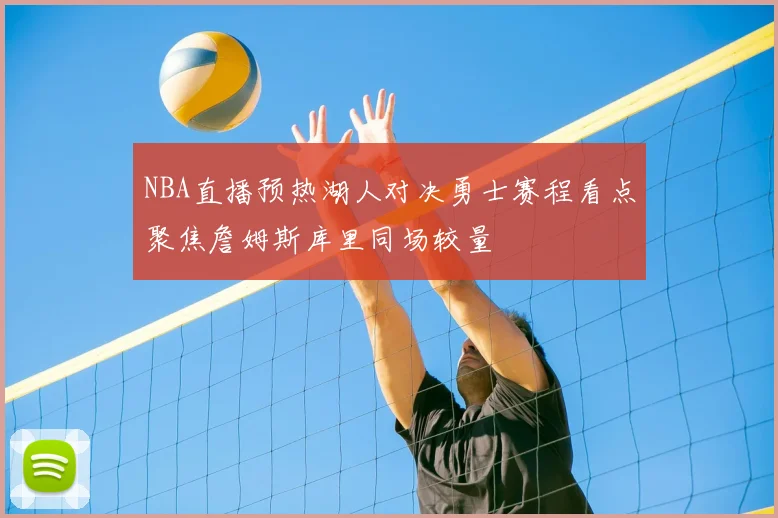 NBA直播预热湖人对决勇士赛程看点聚焦詹姆斯库里同场较量
