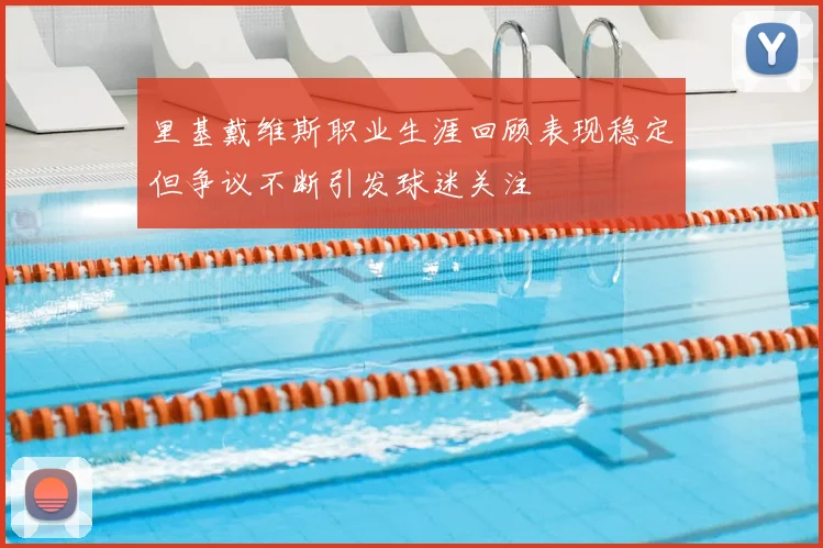 里基戴维斯职业生涯回顾表现稳定但争议不断引发球迷关注