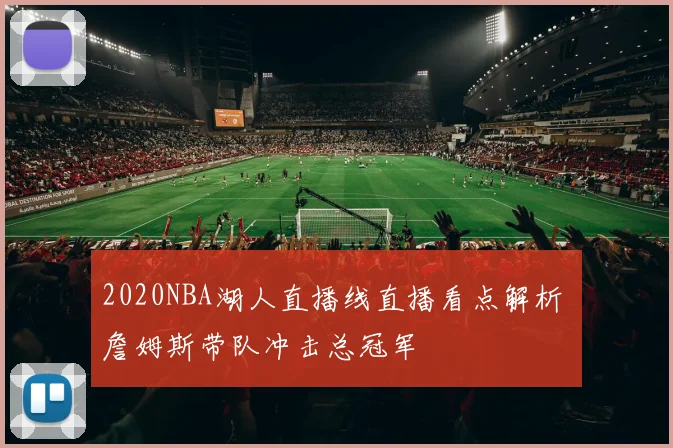 2020NBA湖人直播线直播看点解析 詹姆斯带队冲击总冠军