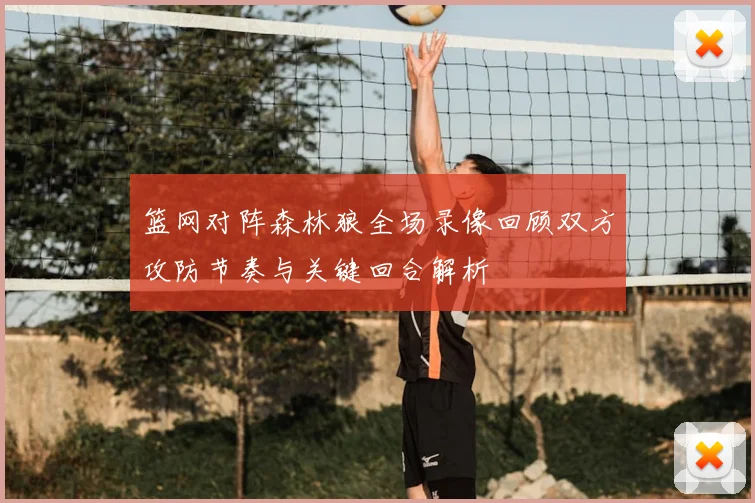 篮网对阵森林狼全场录像回顾双方攻防节奏与关键回合解析