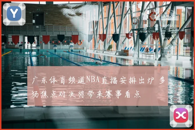 广东体育频道NBA直播安排出炉 多场焦点对决将带来赛事看点