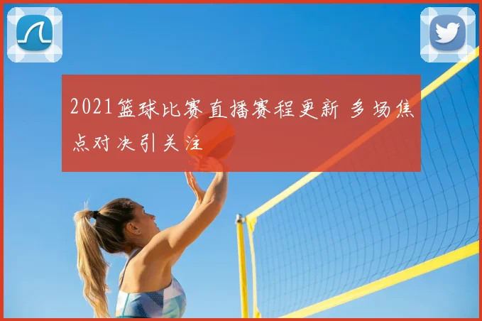 2021篮球比赛直播赛程更新 多场焦点对决引关注