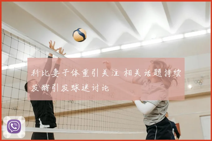科比妻子体重引关注 相关话题持续发酵引发球迷讨论