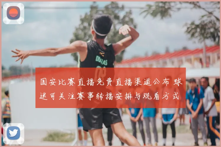 国安比赛直播免费直播渠道公布 球迷可关注赛事转播安排与观看方式