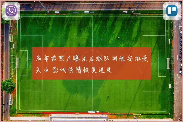 乌布雷照片曝光后球队训练安排受关注 影响伤情恢复进度