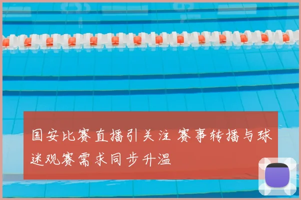 国安比赛直播引关注 赛事转播与球迷观赛需求同步升温