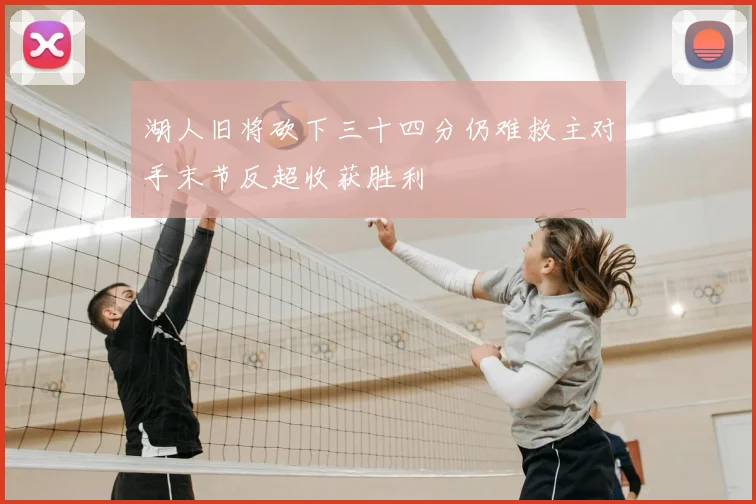 湖人旧将砍下三十四分仍难救主对手末节反超收获胜利