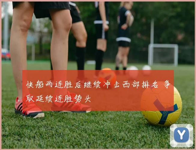 快船两连胜后继续冲击西部排名 争取延续连胜势头