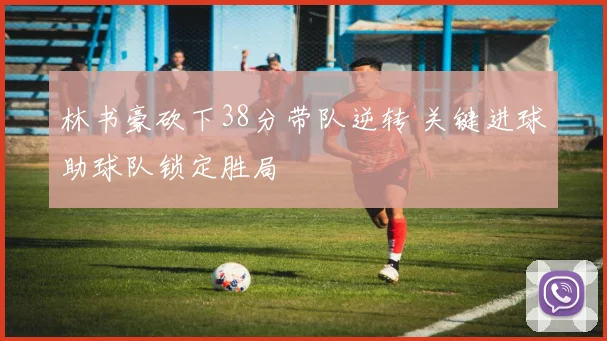 林书豪砍下38分带队逆转 关键进球助球队锁定胜局