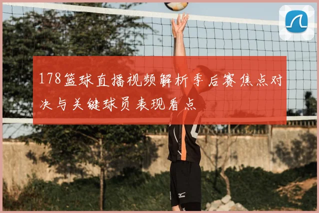 178篮球直播视频解析季后赛焦点对决与关键球员表现看点