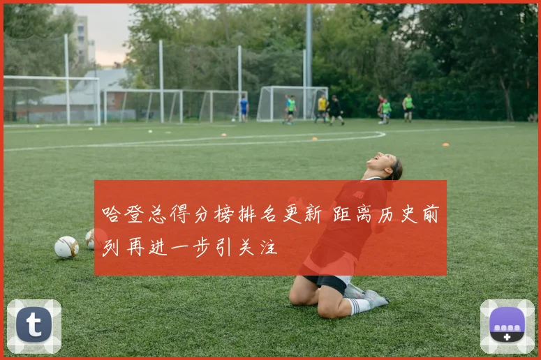 哈登总得分榜排名更新 距离历史前列再进一步引关注