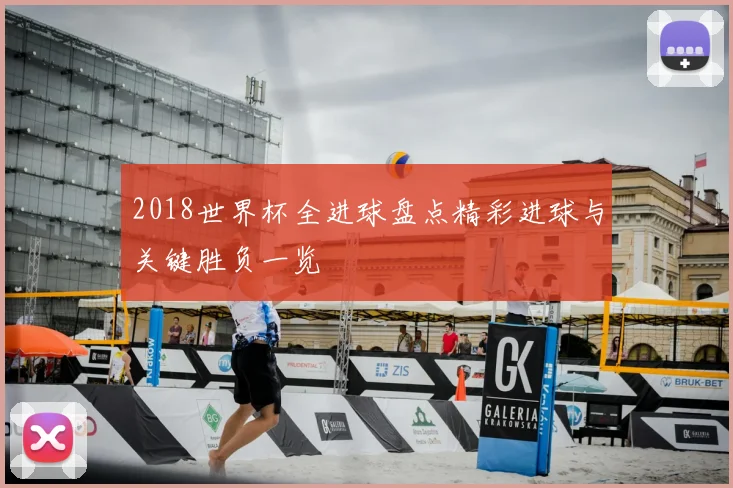 2018世界杯全进球盘点精彩进球与关键胜负一览