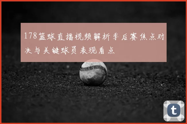 178篮球直播视频解析季后赛焦点对决与关键球员表现看点