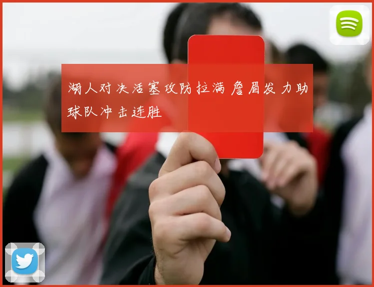 湖人对决活塞攻防拉满 詹眉发力助球队冲击连胜