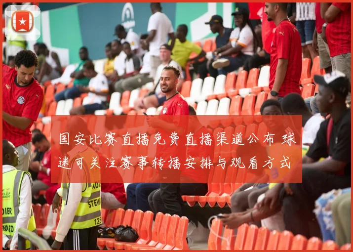 国安比赛直播免费直播渠道公布 球迷可关注赛事转播安排与观看方式