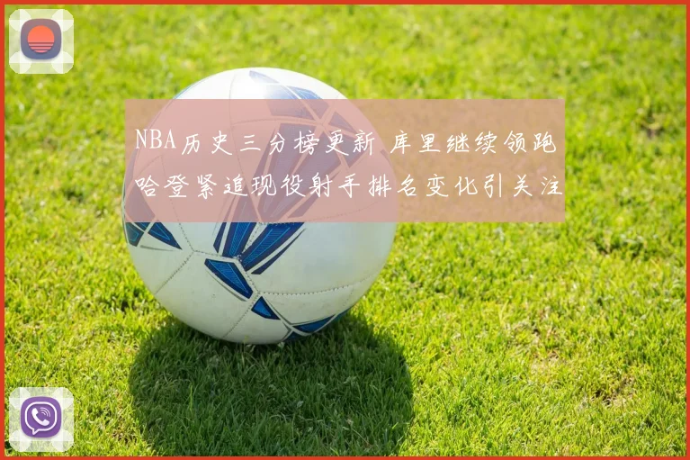 NBA历史三分榜更新 库里继续领跑哈登紧追现役射手排名变化引关注