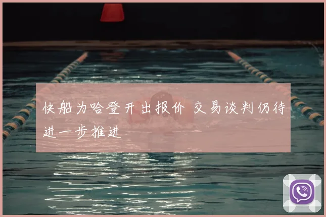 快船为哈登开出报价 交易谈判仍待进一步推进